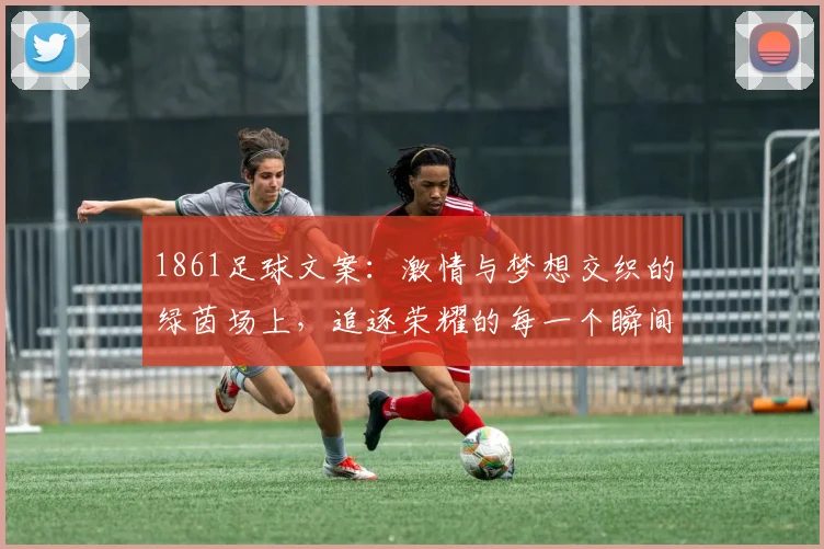 1861足球文案：激情与梦想交织的绿茵场上，追逐荣耀的每一个瞬间