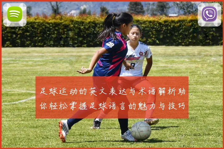 足球运动的英文表达与术语解析助你轻松掌握足球语言的魅力与技巧