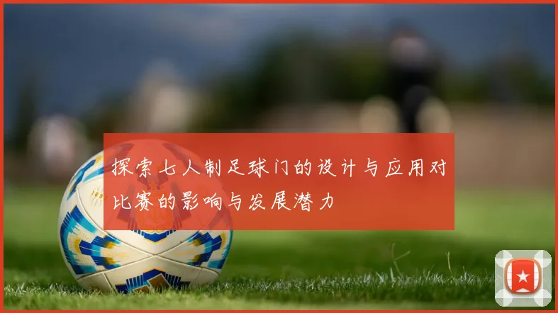 探索七人制足球门的设计与应用对比赛的影响与发展潜力