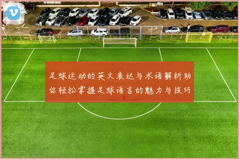 足球运动的英文表达与术语解析助你轻松掌握足球语言的魅力与技巧